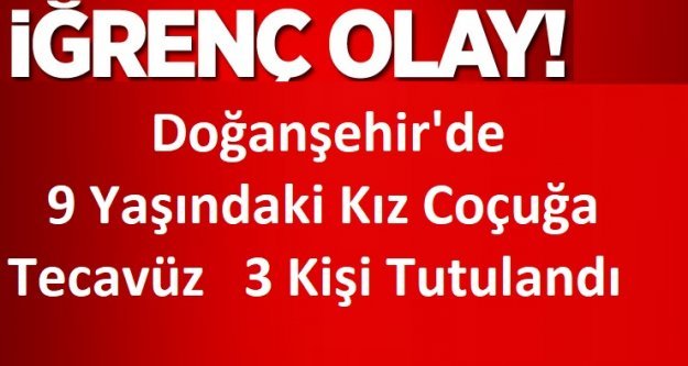 Doğanşehir'de  9 Yaşındaki Kız Coçuğa Tecavüz   3 Kişi Tutuklandı